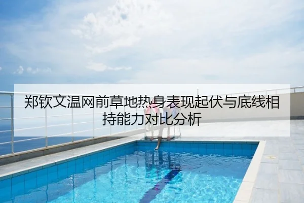 郑钦文温网前草地热身表现起伏与底线相持能力对比分析